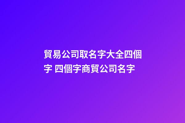 貿易公司取名字大全四個字 四個字商貿公司名字-第1張-公司起名-玄機派